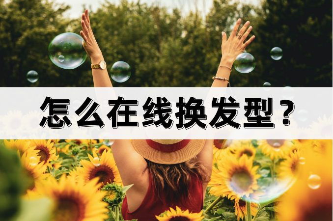 怎么在线换发型？帮你轻松更换发型